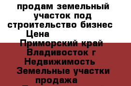 продам земельный участок под строительство/бизнес › Цена ­ 10 000 000 - Приморский край, Владивосток г. Недвижимость » Земельные участки продажа   . Приморский край,Владивосток г.